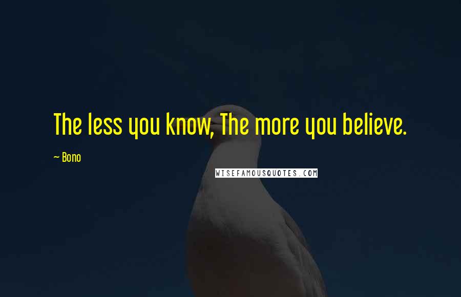 Bono Quotes: The less you know, The more you believe.