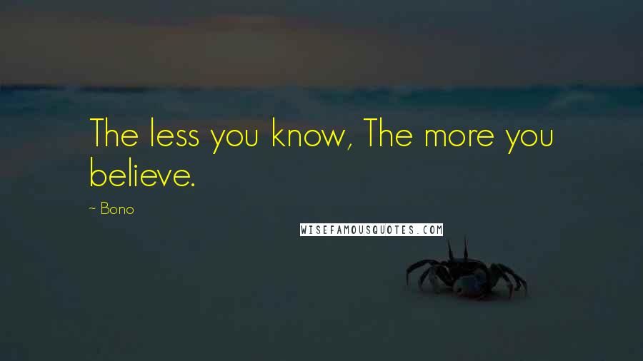 Bono Quotes: The less you know, The more you believe.