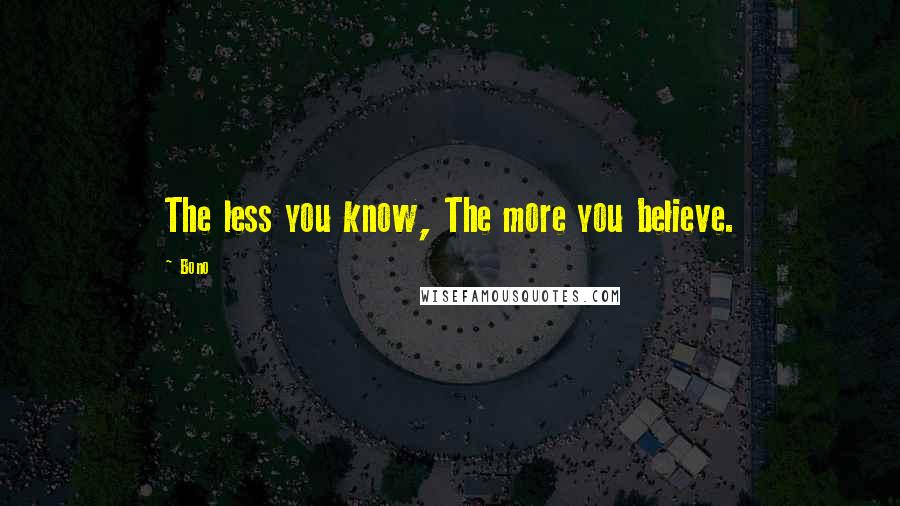 Bono Quotes: The less you know, The more you believe.