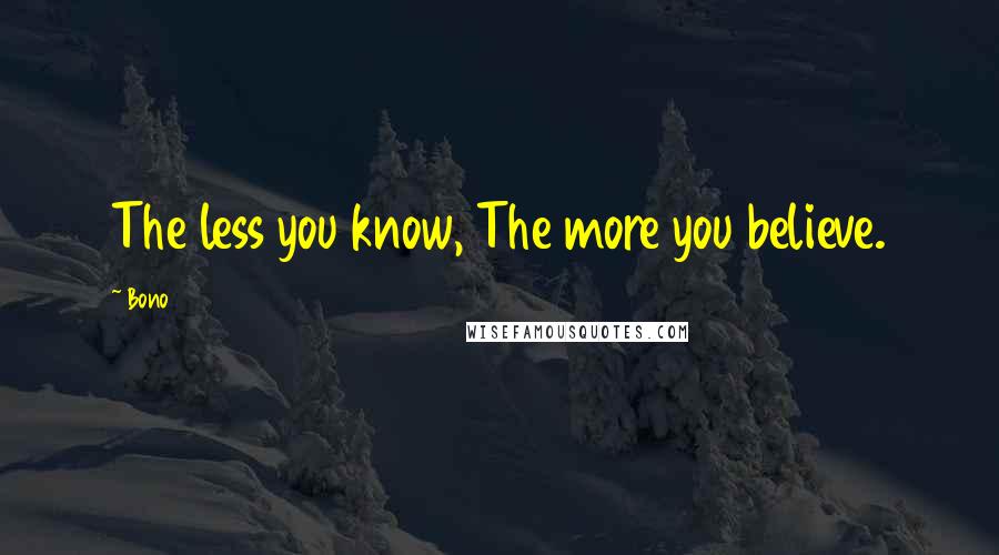 Bono Quotes: The less you know, The more you believe.