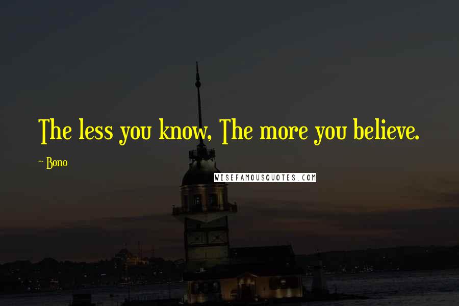 Bono Quotes: The less you know, The more you believe.