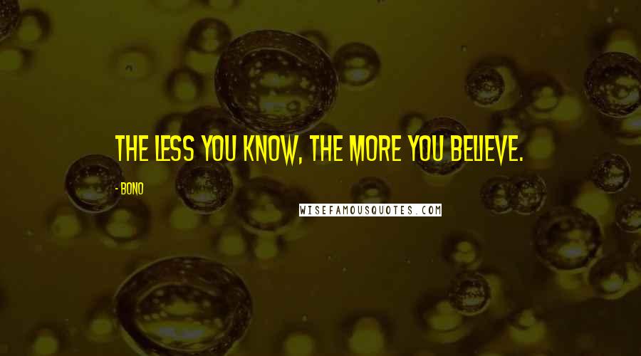 Bono Quotes: The less you know, The more you believe.