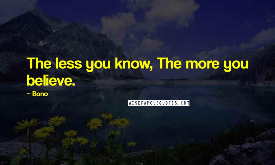 Bono Quotes: The less you know, The more you believe.