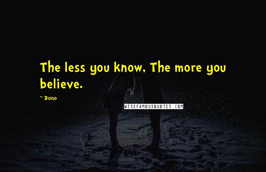 Bono Quotes: The less you know, The more you believe.