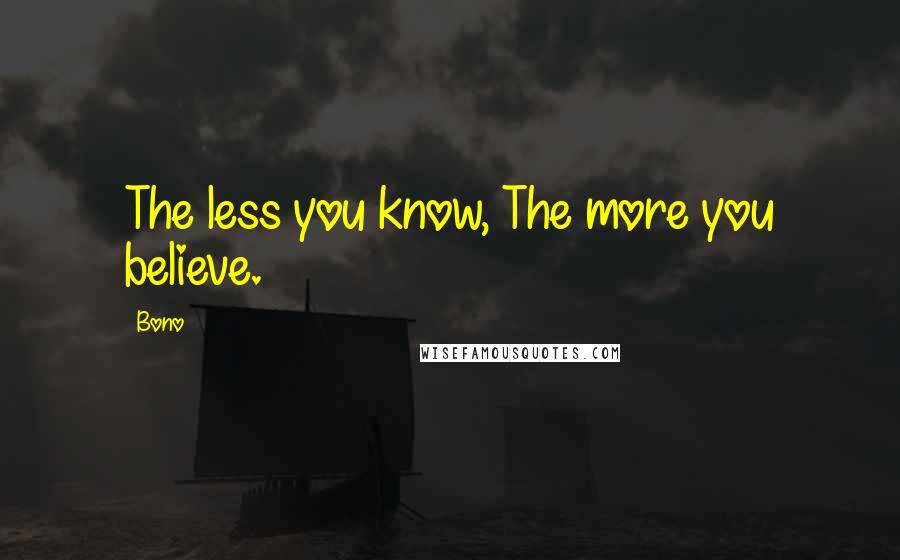 Bono Quotes: The less you know, The more you believe.