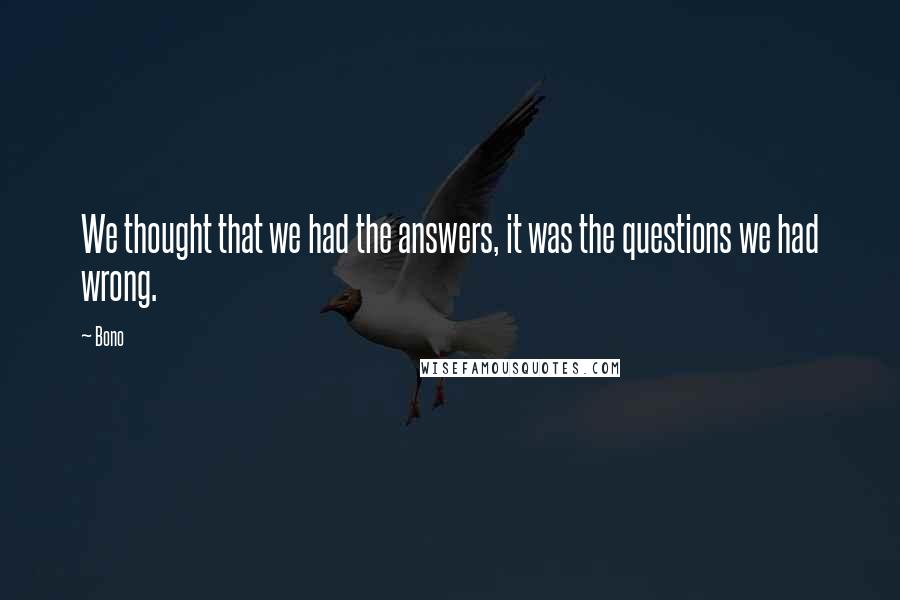 Bono Quotes: We thought that we had the answers, it was the questions we had wrong.