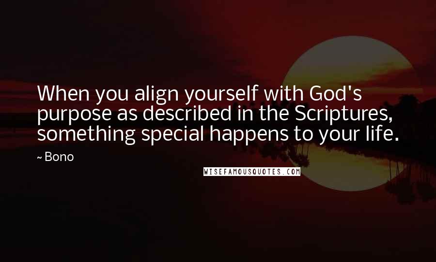 Bono Quotes: When you align yourself with God's purpose as described in the Scriptures, something special happens to your life.