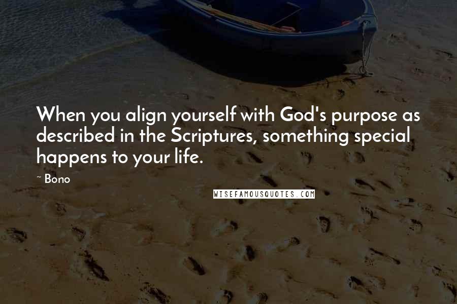 Bono Quotes: When you align yourself with God's purpose as described in the Scriptures, something special happens to your life.