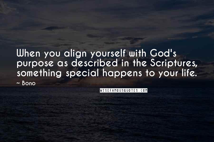 Bono Quotes: When you align yourself with God's purpose as described in the Scriptures, something special happens to your life.