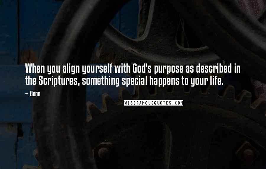 Bono Quotes: When you align yourself with God's purpose as described in the Scriptures, something special happens to your life.