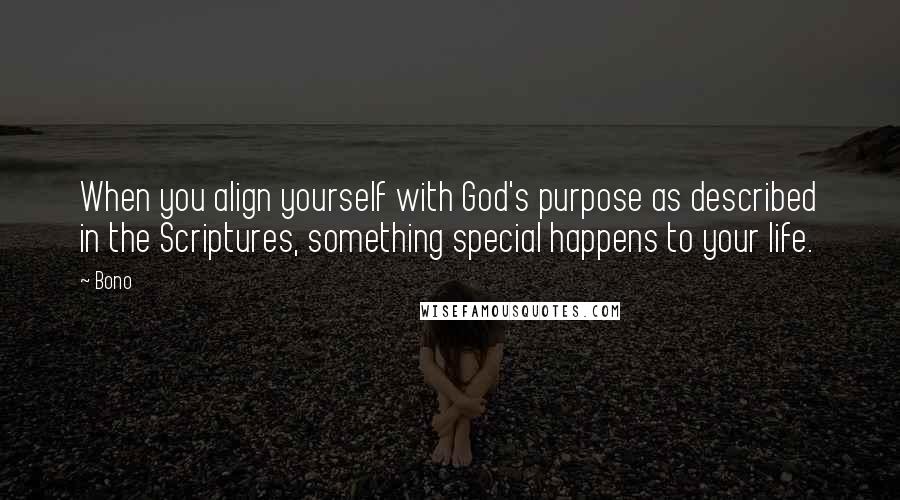 Bono Quotes: When you align yourself with God's purpose as described in the Scriptures, something special happens to your life.