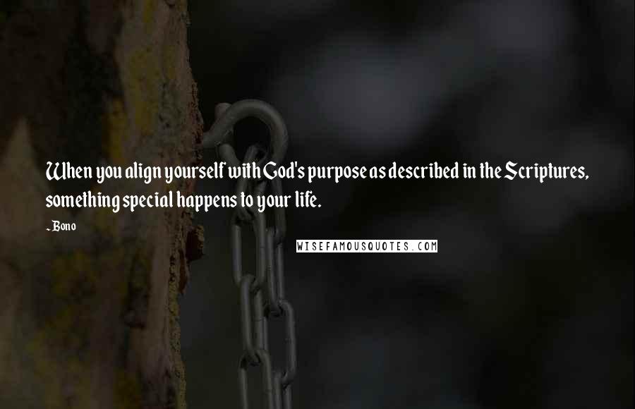 Bono Quotes: When you align yourself with God's purpose as described in the Scriptures, something special happens to your life.