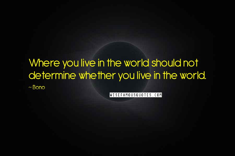 Bono Quotes: Where you live in the world should not determine whether you live in the world.