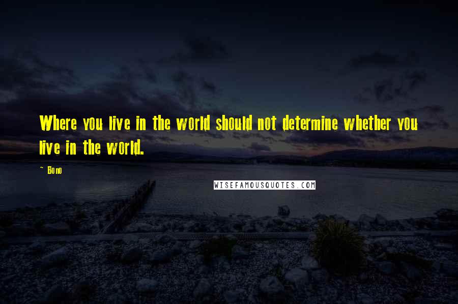 Bono Quotes: Where you live in the world should not determine whether you live in the world.