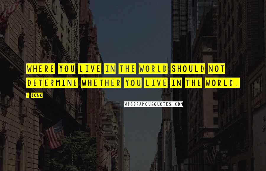 Bono Quotes: Where you live in the world should not determine whether you live in the world.