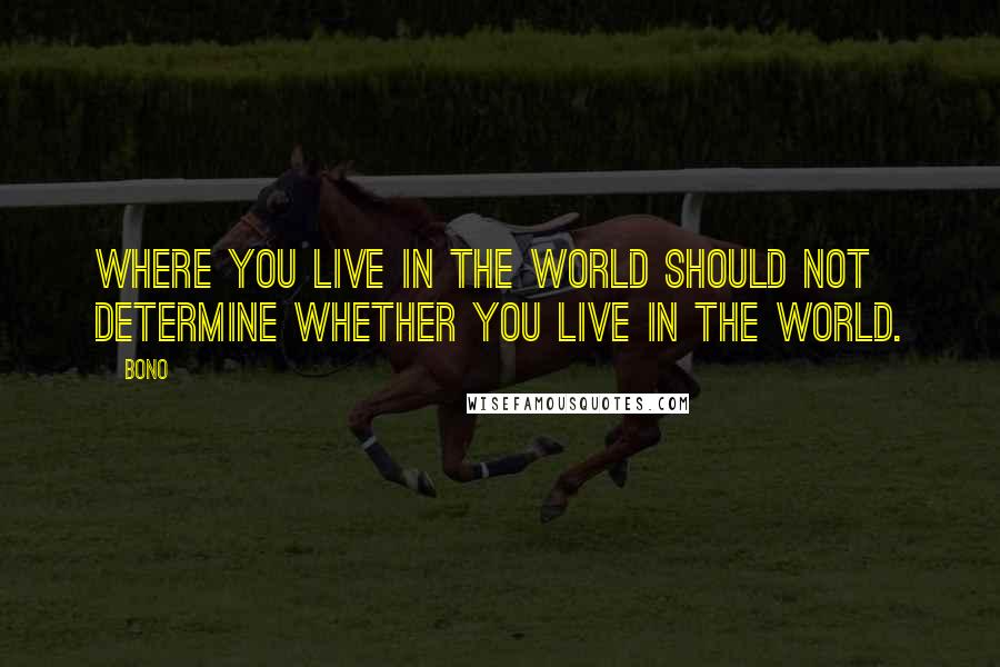 Bono Quotes: Where you live in the world should not determine whether you live in the world.