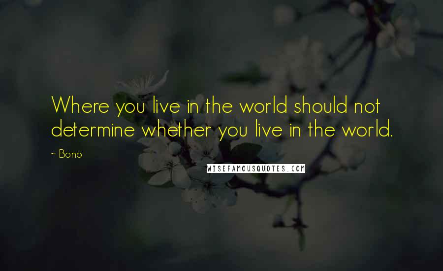 Bono Quotes: Where you live in the world should not determine whether you live in the world.