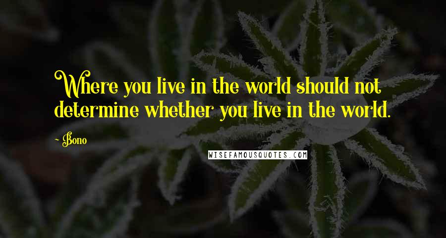 Bono Quotes: Where you live in the world should not determine whether you live in the world.