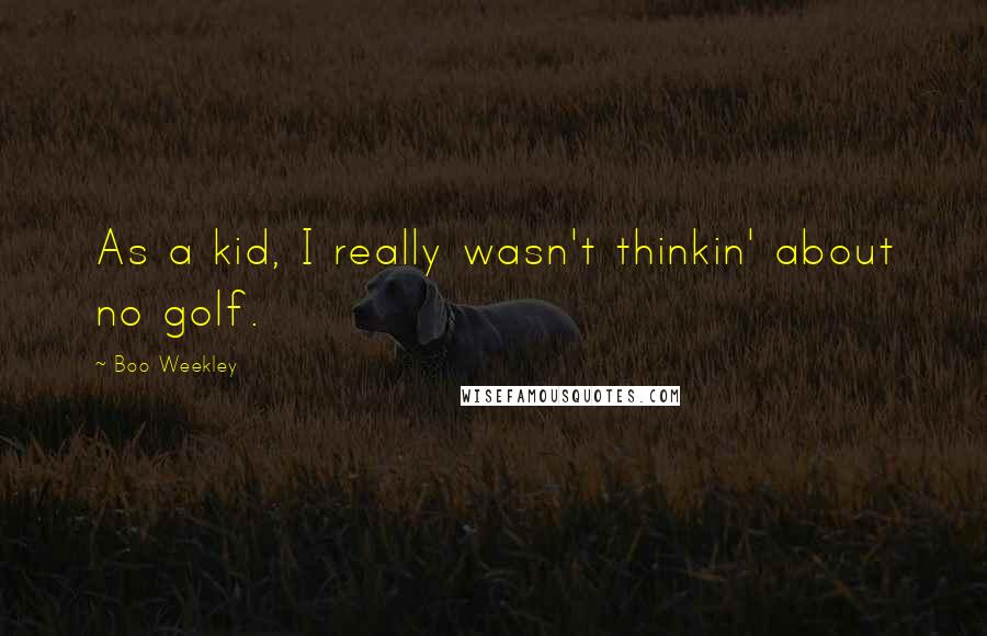 Boo Weekley Quotes: As a kid, I really wasn't thinkin' about no golf.