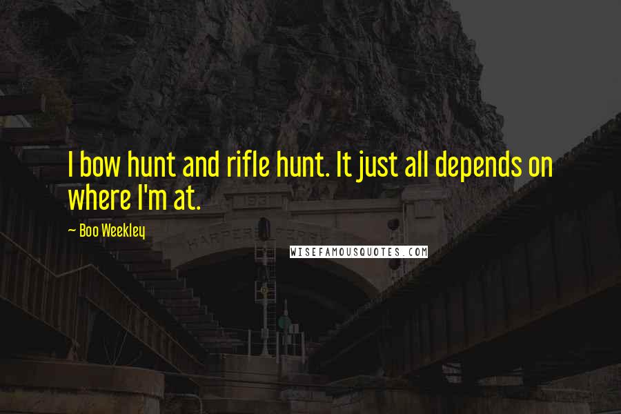 Boo Weekley Quotes: I bow hunt and rifle hunt. It just all depends on where I'm at.