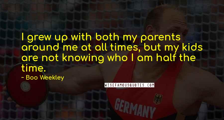 Boo Weekley Quotes: I grew up with both my parents around me at all times, but my kids are not knowing who I am half the time.