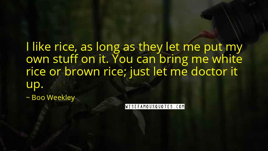 Boo Weekley Quotes: I like rice, as long as they let me put my own stuff on it. You can bring me white rice or brown rice; just let me doctor it up.