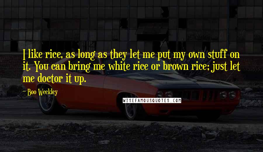 Boo Weekley Quotes: I like rice, as long as they let me put my own stuff on it. You can bring me white rice or brown rice; just let me doctor it up.