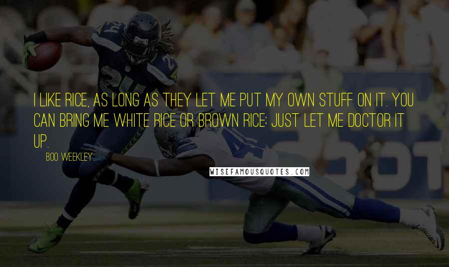 Boo Weekley Quotes: I like rice, as long as they let me put my own stuff on it. You can bring me white rice or brown rice; just let me doctor it up.