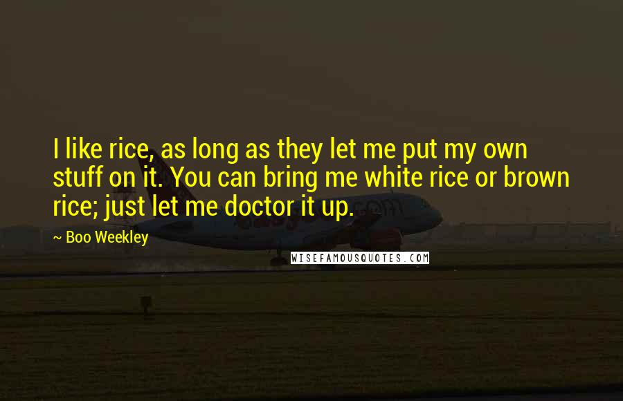 Boo Weekley Quotes: I like rice, as long as they let me put my own stuff on it. You can bring me white rice or brown rice; just let me doctor it up.