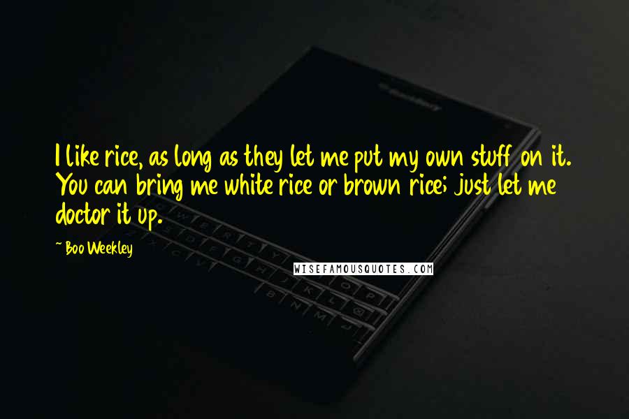 Boo Weekley Quotes: I like rice, as long as they let me put my own stuff on it. You can bring me white rice or brown rice; just let me doctor it up.