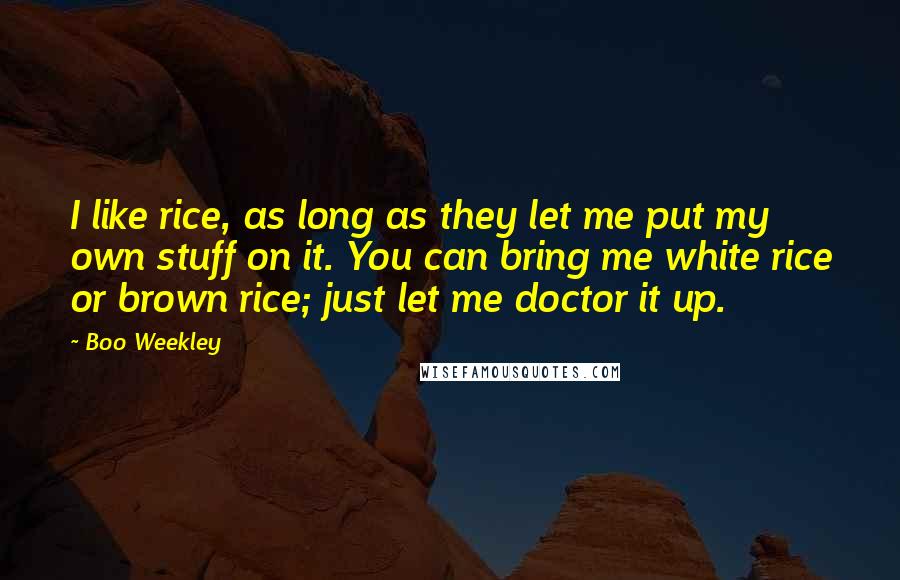 Boo Weekley Quotes: I like rice, as long as they let me put my own stuff on it. You can bring me white rice or brown rice; just let me doctor it up.