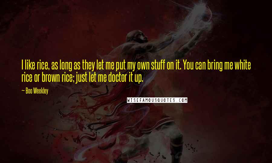 Boo Weekley Quotes: I like rice, as long as they let me put my own stuff on it. You can bring me white rice or brown rice; just let me doctor it up.