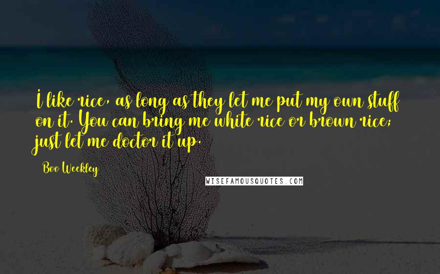 Boo Weekley Quotes: I like rice, as long as they let me put my own stuff on it. You can bring me white rice or brown rice; just let me doctor it up.