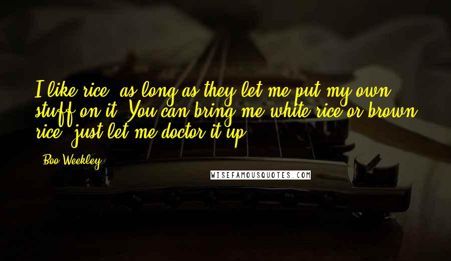 Boo Weekley Quotes: I like rice, as long as they let me put my own stuff on it. You can bring me white rice or brown rice; just let me doctor it up.