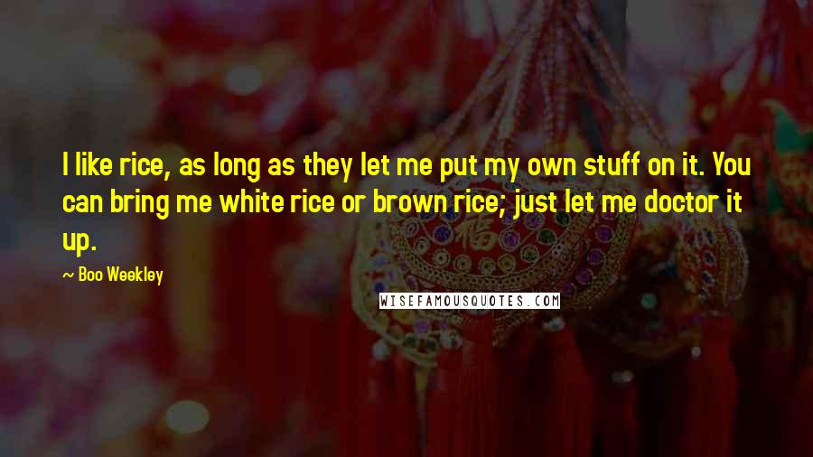 Boo Weekley Quotes: I like rice, as long as they let me put my own stuff on it. You can bring me white rice or brown rice; just let me doctor it up.