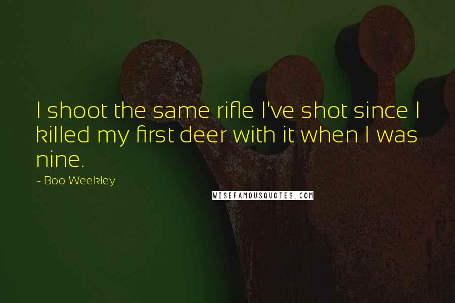 Boo Weekley Quotes: I shoot the same rifle I've shot since I killed my first deer with it when I was nine.