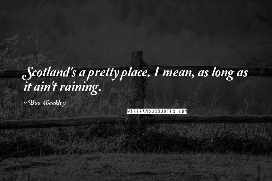 Boo Weekley Quotes: Scotland's a pretty place. I mean, as long as it ain't raining.