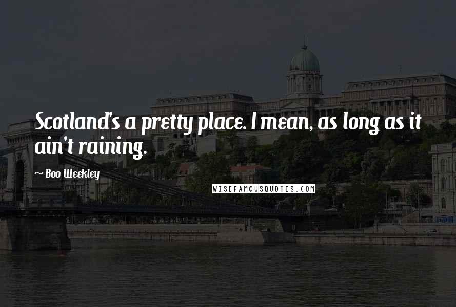 Boo Weekley Quotes: Scotland's a pretty place. I mean, as long as it ain't raining.