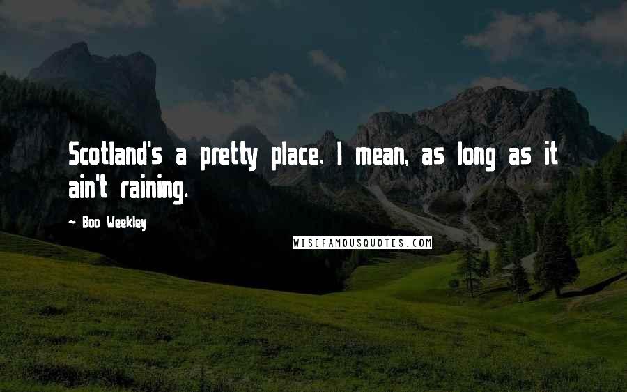 Boo Weekley Quotes: Scotland's a pretty place. I mean, as long as it ain't raining.