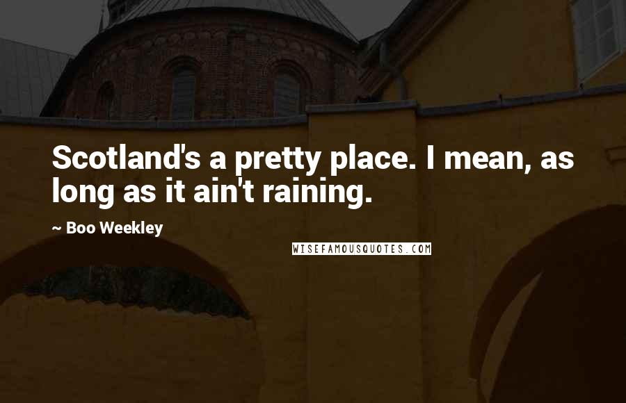 Boo Weekley Quotes: Scotland's a pretty place. I mean, as long as it ain't raining.