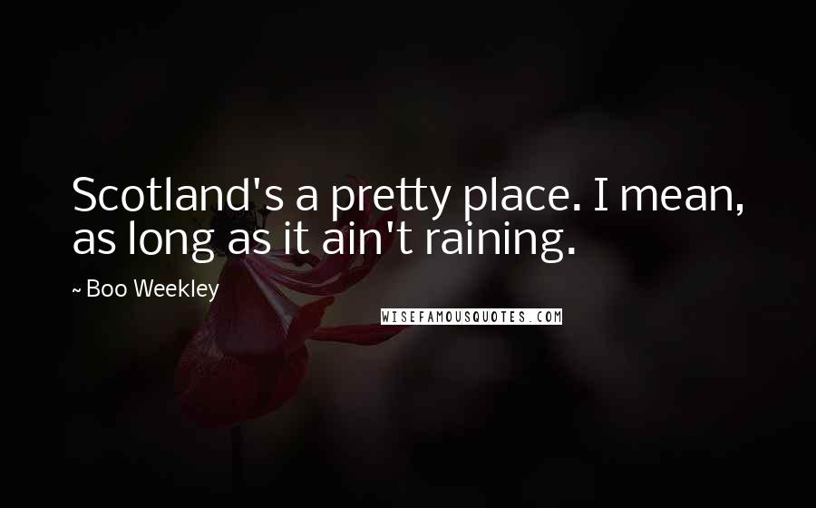 Boo Weekley Quotes: Scotland's a pretty place. I mean, as long as it ain't raining.