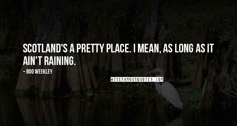 Boo Weekley Quotes: Scotland's a pretty place. I mean, as long as it ain't raining.