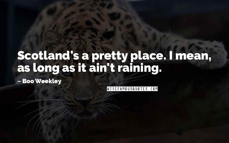 Boo Weekley Quotes: Scotland's a pretty place. I mean, as long as it ain't raining.