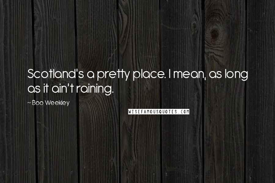 Boo Weekley Quotes: Scotland's a pretty place. I mean, as long as it ain't raining.