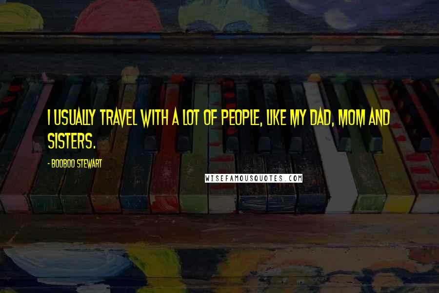 Booboo Stewart Quotes: I usually travel with a lot of people, like my dad, mom and sisters.