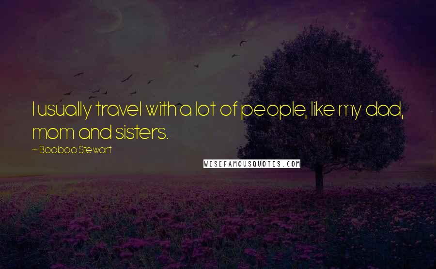 Booboo Stewart Quotes: I usually travel with a lot of people, like my dad, mom and sisters.