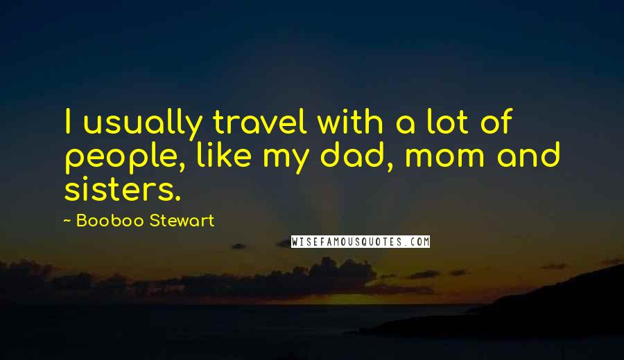 Booboo Stewart Quotes: I usually travel with a lot of people, like my dad, mom and sisters.