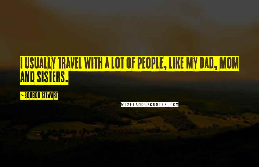 Booboo Stewart Quotes: I usually travel with a lot of people, like my dad, mom and sisters.