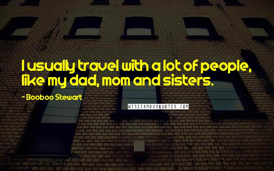 Booboo Stewart Quotes: I usually travel with a lot of people, like my dad, mom and sisters.