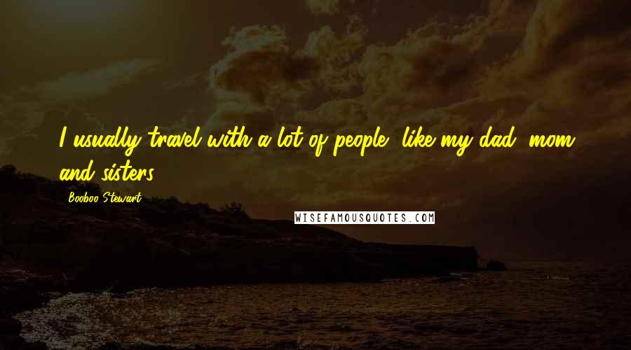 Booboo Stewart Quotes: I usually travel with a lot of people, like my dad, mom and sisters.